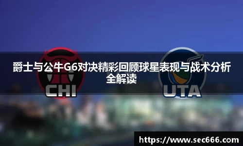 爵士与公牛G6对决精彩回顾球星表现与战术分析全解读