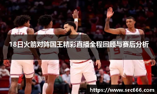 18日火箭对阵国王精彩直播全程回顾与赛后分析