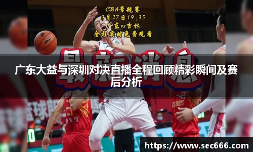 广东大益与深圳对决直播全程回顾精彩瞬间及赛后分析