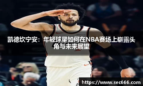 凯德坎宁安：年轻球星如何在NBA赛场上崭露头角与未来展望