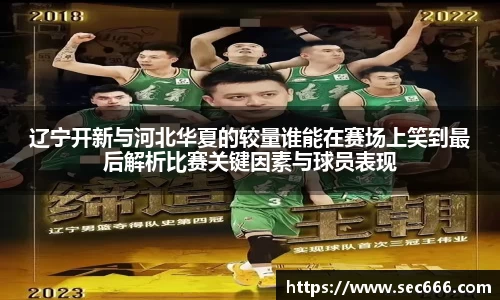 辽宁开新与河北华夏的较量谁能在赛场上笑到最后解析比赛关键因素与球员表现