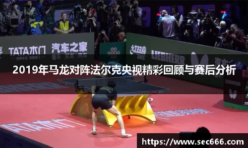2019年马龙对阵法尔克央视精彩回顾与赛后分析