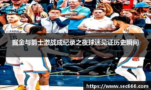 掘金与爵士激战成纪录之夜球迷见证历史瞬间