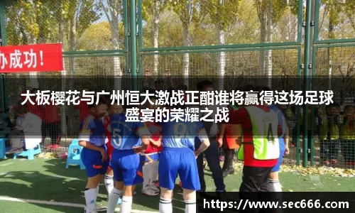 大板樱花与广州恒大激战正酣谁将赢得这场足球盛宴的荣耀之战