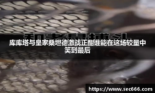 库库塔与皇家桑坦德激战正酣谁能在这场较量中笑到最后