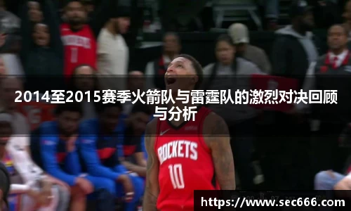 2014至2015赛季火箭队与雷霆队的激烈对决回顾与分析