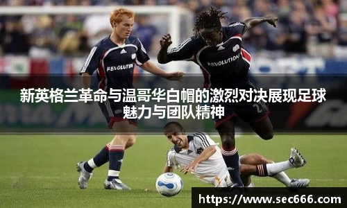 新英格兰革命与温哥华白帽的激烈对决展现足球魅力与团队精神