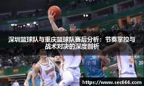 深圳篮球队与重庆篮球队赛后分析：节奏掌控与战术对决的深度剖析