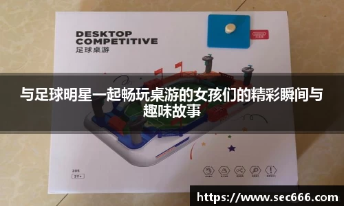 与足球明星一起畅玩桌游的女孩们的精彩瞬间与趣味故事