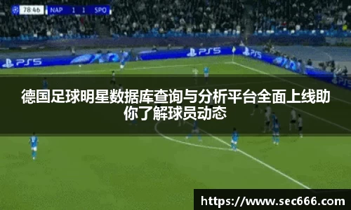 德国足球明星数据库查询与分析平台全面上线助你了解球员动态