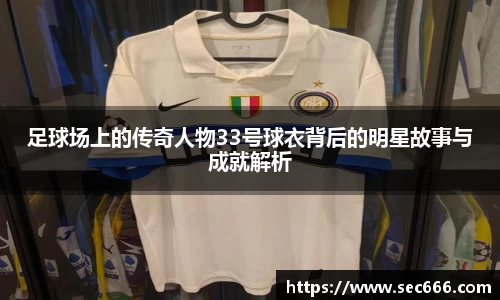 足球场上的传奇人物33号球衣背后的明星故事与成就解析