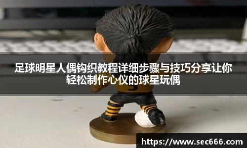 足球明星人偶钩织教程详细步骤与技巧分享让你轻松制作心仪的球星玩偶