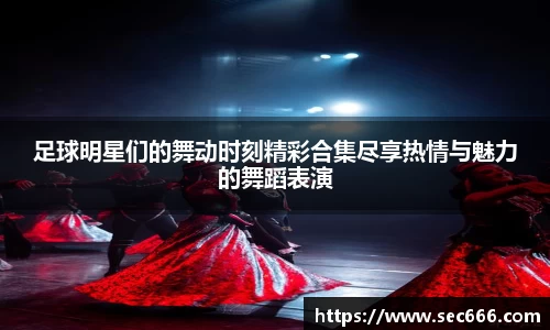 足球明星们的舞动时刻精彩合集尽享热情与魅力的舞蹈表演